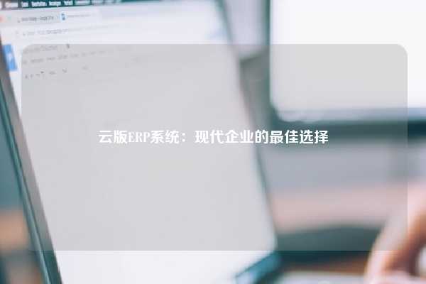 云版ERP系统：现代企业的最佳选择