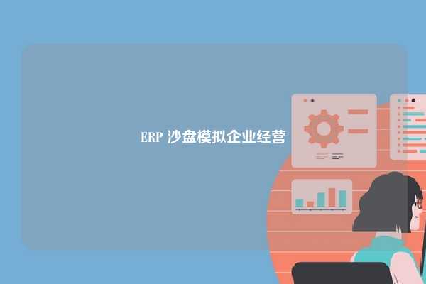 ERP 沙盘模拟企业经营