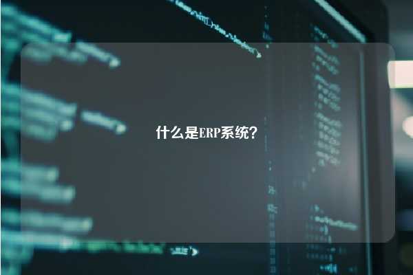 什么是ERP系统？