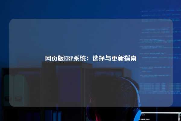 网页版ERP系统：选择与更新指南