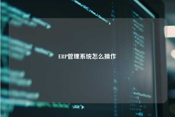 ERP管理系统怎么操作