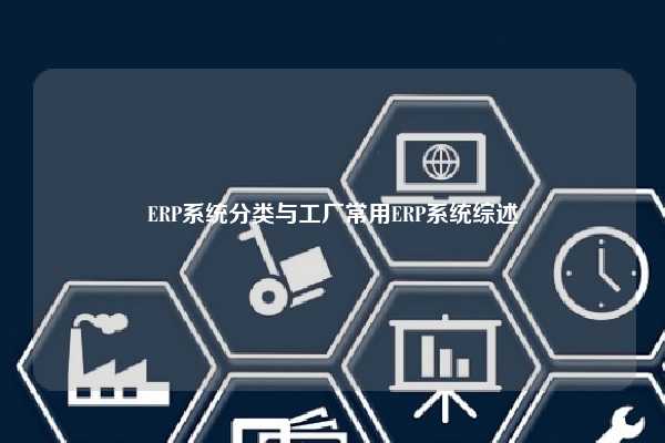 ERP系统分类与工厂常用ERP系统综述