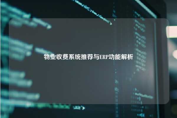 物业收费系统推荐与ERP功能解析