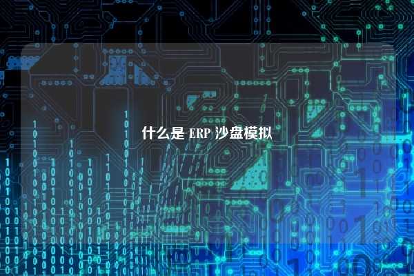 什么是 ERP 沙盘模拟