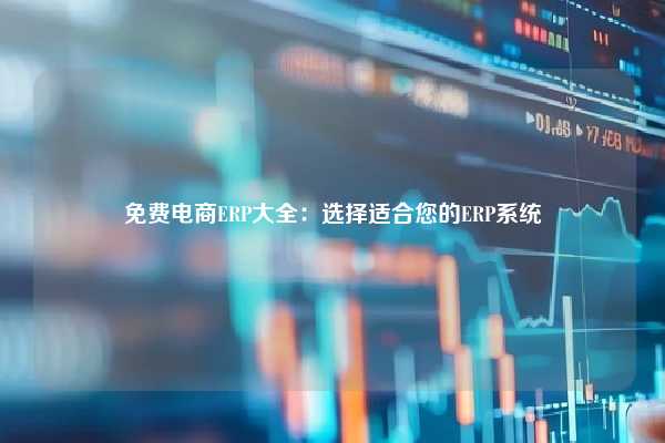 免费电商ERP大全：选择适合您的ERP系统