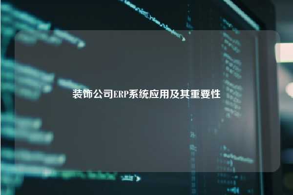 装饰公司ERP系统应用及其重要性