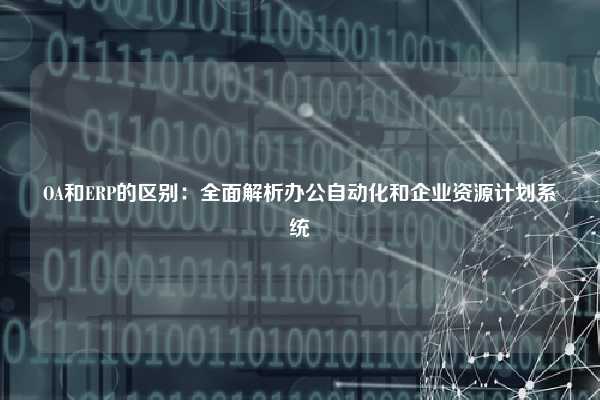 OA和ERP的区别：全面解析办公自动化和企业资源计划系统