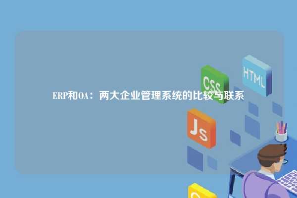 ERP和OA：两大企业管理系统的比较与联系