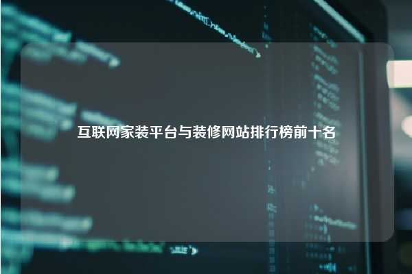 互联网家装平台与装修网站排行榜前十名