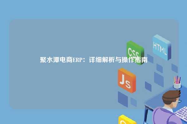 聚水潭电商ERP：详细解析与操作指南